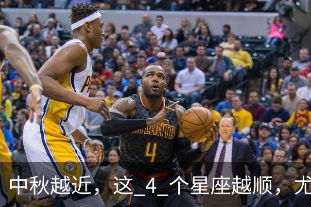 中秋越近，这 4 个星座越顺，尤其是第 1 位