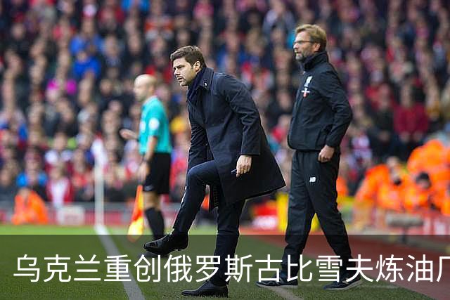 乌克兰重创俄罗斯古比雪夫炼油厂！特朗普着急施压泽连斯基