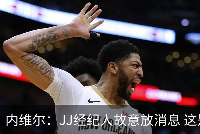 内维尔：JJ经纪人故意放消息 这是火上浇油 反观枪手对道曼的保护