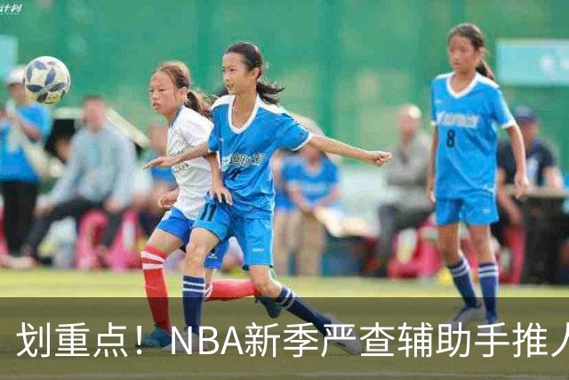 划重点！NBA新季严查辅助手推人 詹姆斯小卡巴雷特等恐受大影响