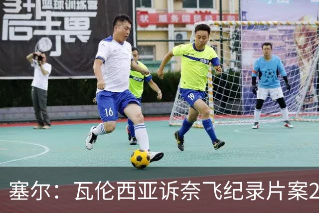 塞尔：瓦伦西亚诉奈飞纪录片案2月17日开庭