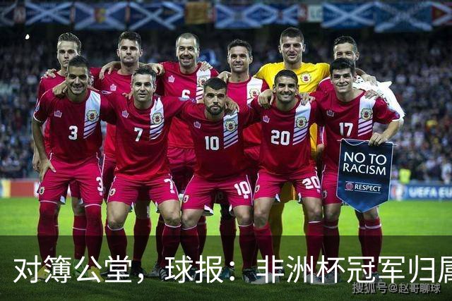 对簿公堂，球报：非洲杯冠军归属听证会将于明日开庭