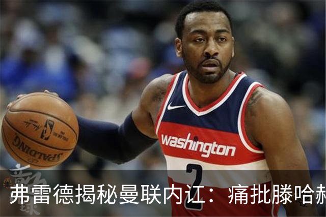 弗雷德揭秘曼联内讧：痛批滕哈赫管理生硬，C罗离队真相曝光