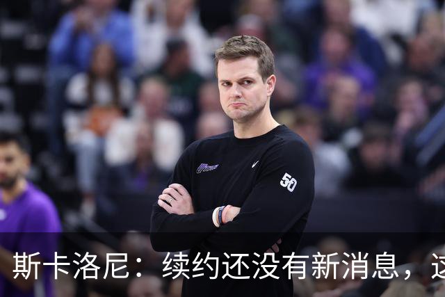 斯卡洛尼：续约还没有新消息，这几天会和阿根廷足协主席见面