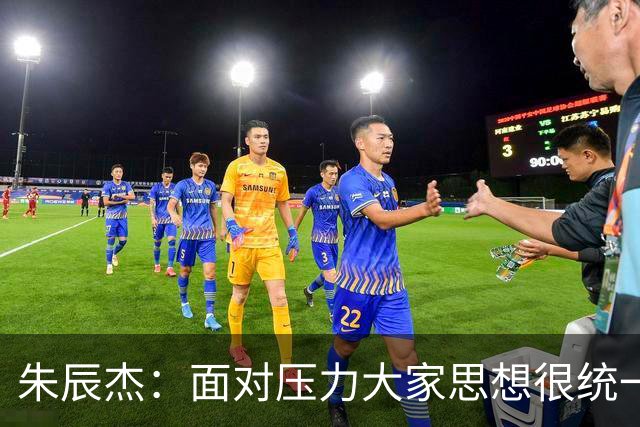 朱辰杰：面对压力大家思想很统一；被扳平后我们还想取得进球