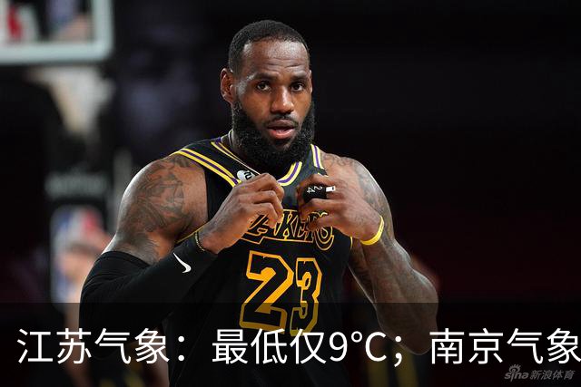 江苏气象：最低仅9℃；南京气象：明天阴有阵雨，雨量中雨；下半年最强冷空气来袭