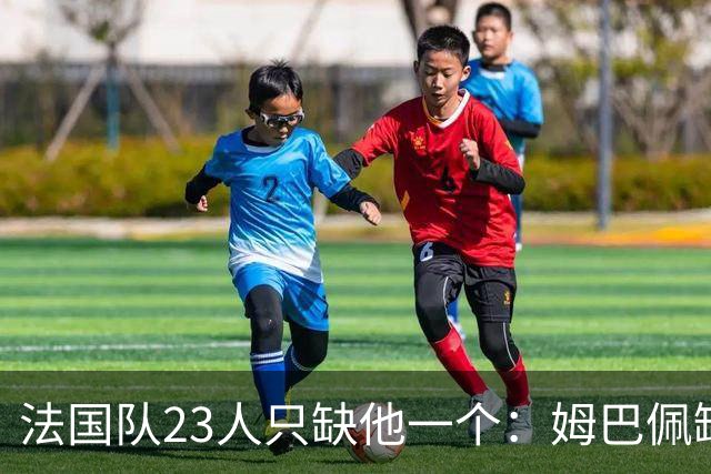 法国队23人只缺他一个：姆巴佩缺席训练，原因曝光