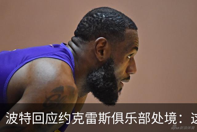 波特回应约克雷斯俱乐部处境：这里没有问题，期待他归队