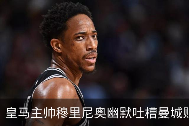 皇马主帅穆里尼奥幽默吐槽曼城财务案：得到80岁，才能看到定论！