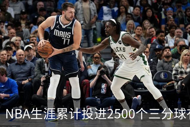 NBA生涯累计投进2500个三分球有多难？历史仅7人达成，第1无悬念